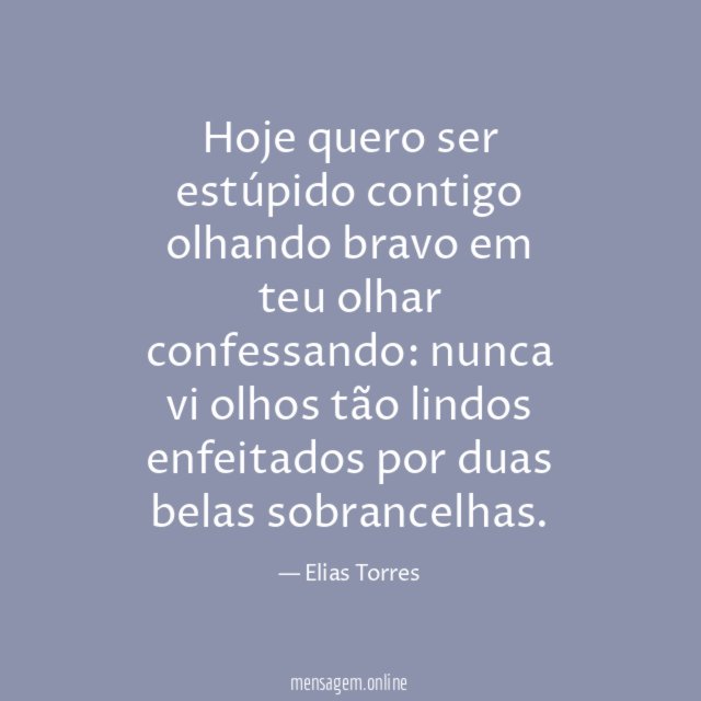 Hoje quero ser estúpido contigo olhando bravo em teu olhar confessando