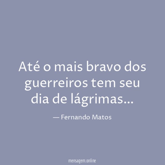 Até o mais bravo dos guerreiros tem seu dia de lágrimas