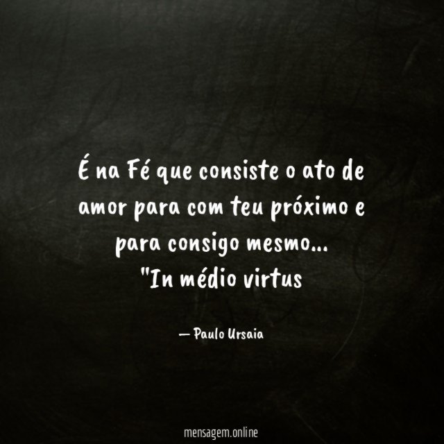 É na Fé que consiste o ato de amor para com teu próximo e para consigo mesmo…