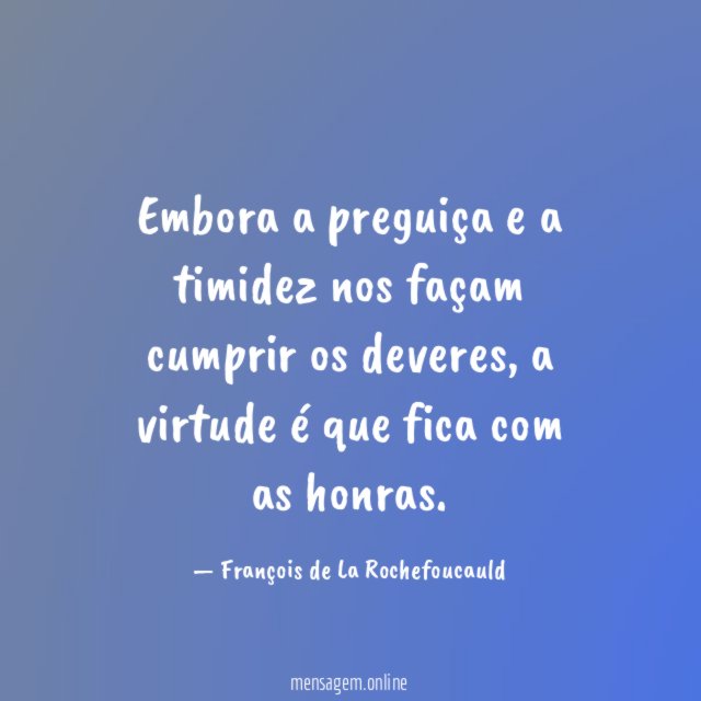 Embora a preguiça e a timidez nos façam