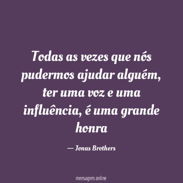 Todas as vezes que nós pudermos ajudar alguém