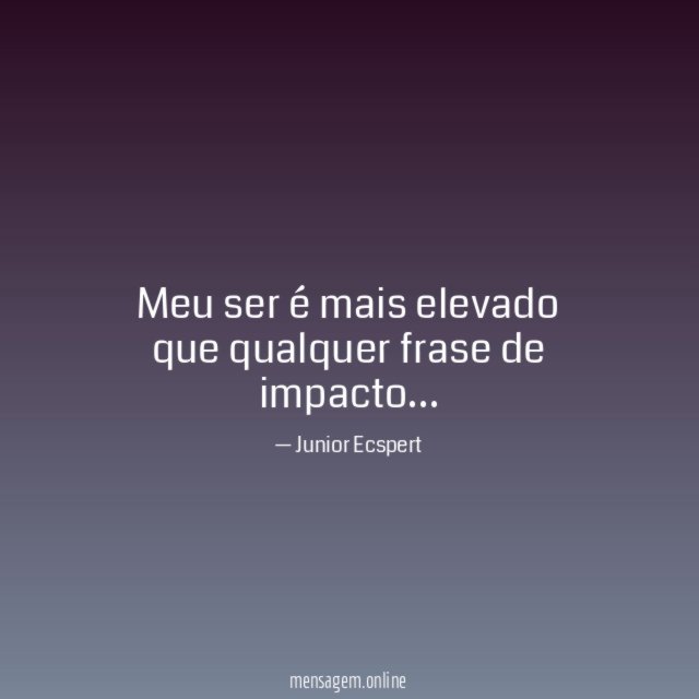 Meu ser é mais elevado que qualquer frase de impacto