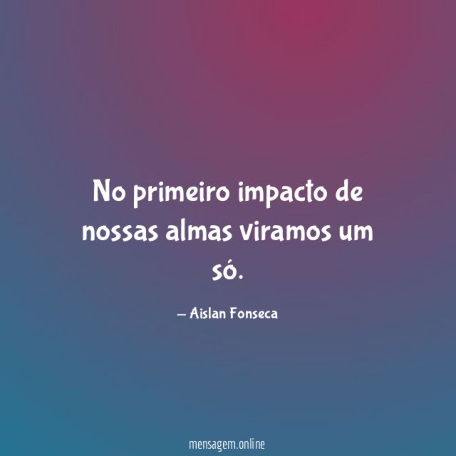 No primeiro impacto de nossas almas viramos um só