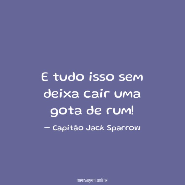 E tudo isso sem deixa cair uma gota de rum