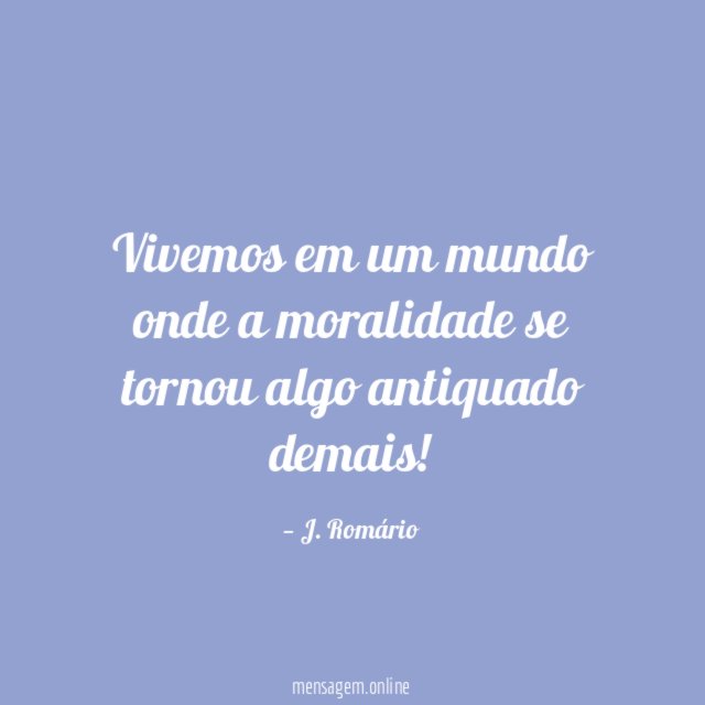 Vivemos em um mundo onde a moralidade se tornou algo antiquado demais
