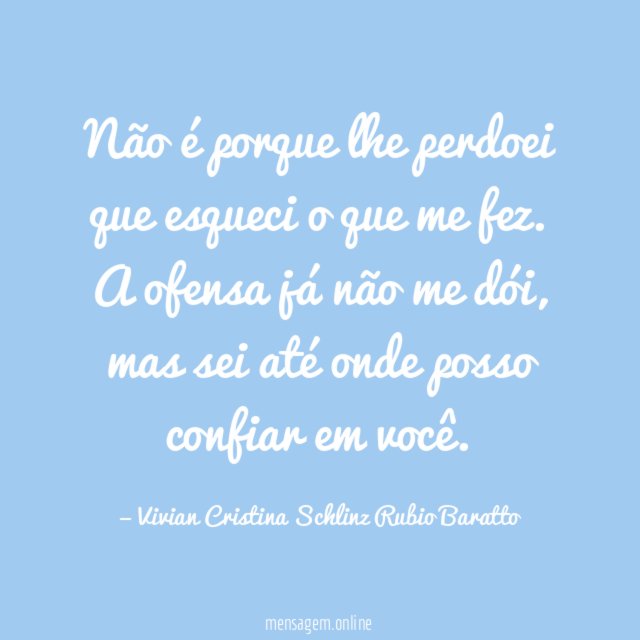 Não é porque lhe perdoei que esqueci o que me fez
