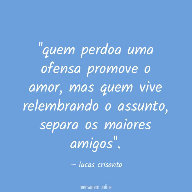 'quem perdoa uma ofensa promove o amor