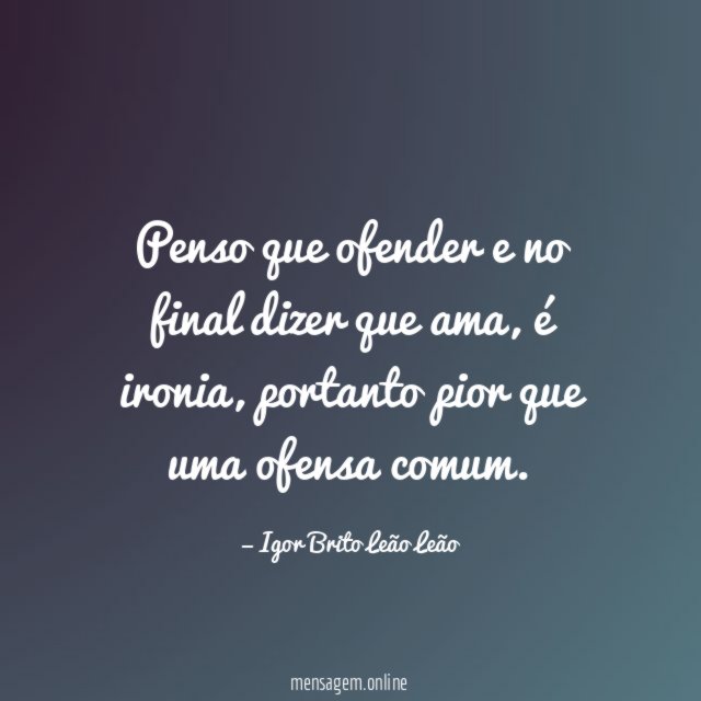 Penso que ofender e no final dizer que ama