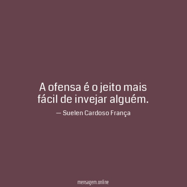 A ofensa é o jeito mais fácil de invejar alguém