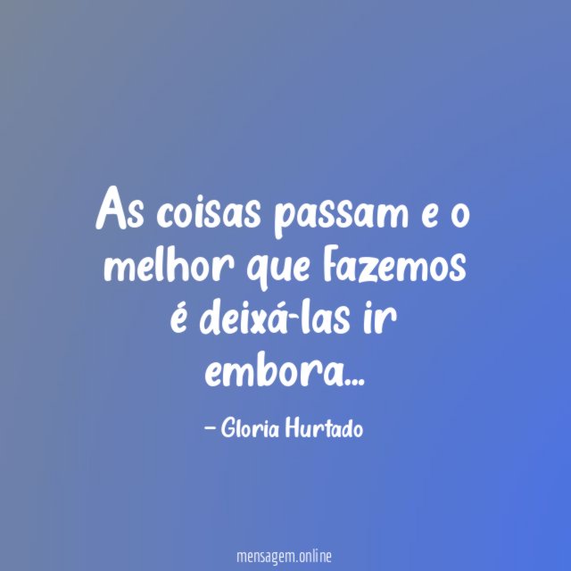 As coisas passam e o melhor que fazemos é deixá-las ir embora