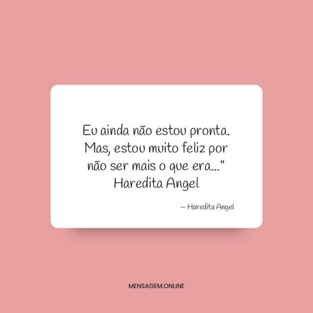 "Eu ainda não estou pronta. Mas, estou muito feliz por não ser mais o que era…"