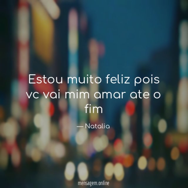 Estou muito feliz pois vc vai mim amar ate o fim
