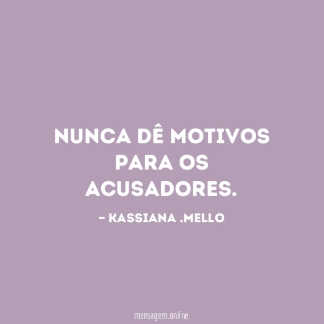 Nunca dê motivos para os acusadores