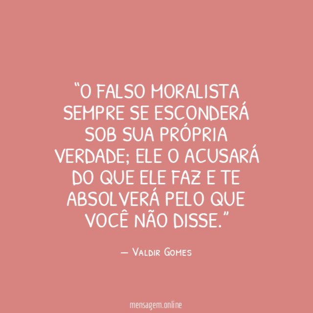 O falso moralista sempre se esconderá sob sua própria verdade