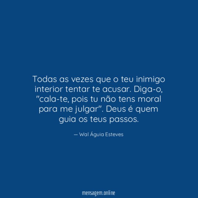 Todas as vezes que o teu inimigo interior tentar te acusar