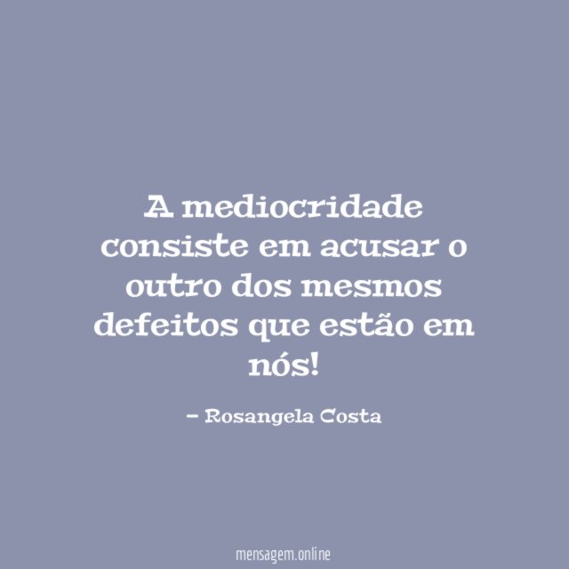 A mediocridade consiste em acusar o outro dos