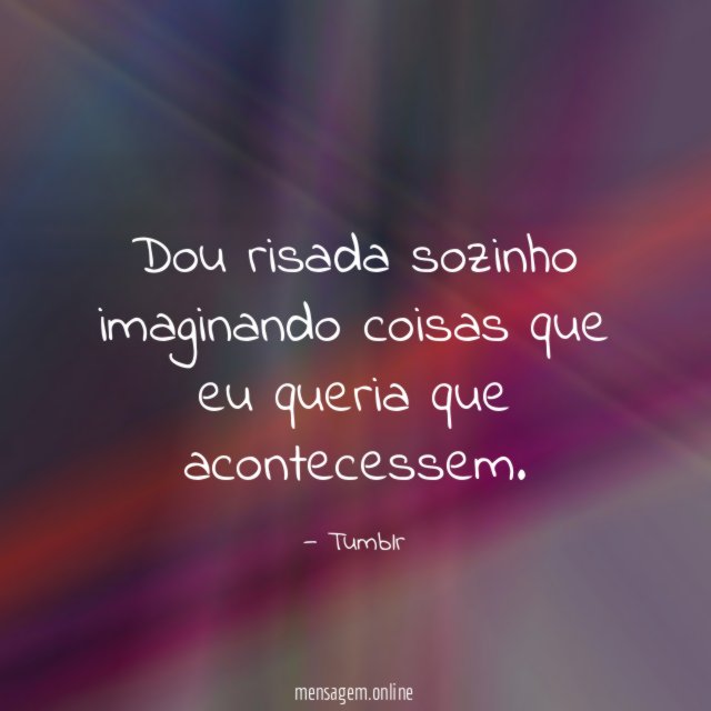 Dou risada sozinho imaginando coisas que eu queria que acontecessem
