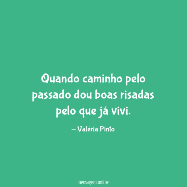 Quando caminho pelo passado dou boas risadas pelo que já vivi