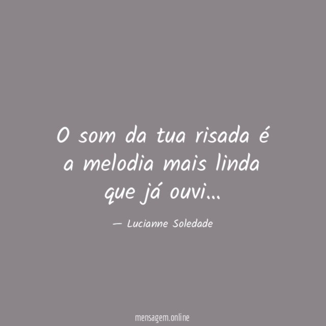 O som da tua risada é a melodia mais linda que já ouvi
