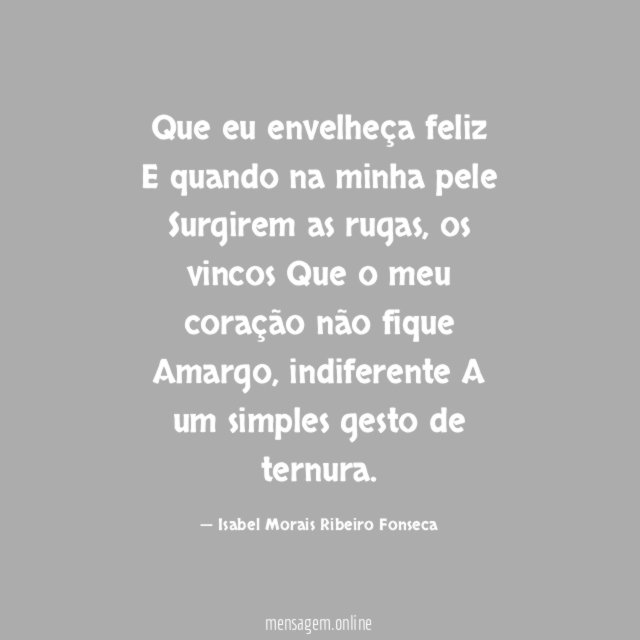 Que eu envelheça feliz E quando na minha pele Surgirem