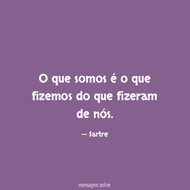 O que somos é o que fizemos do que fizeram de nós