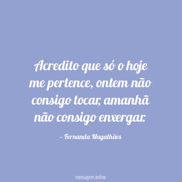 Acredito que só o hoje me pertence