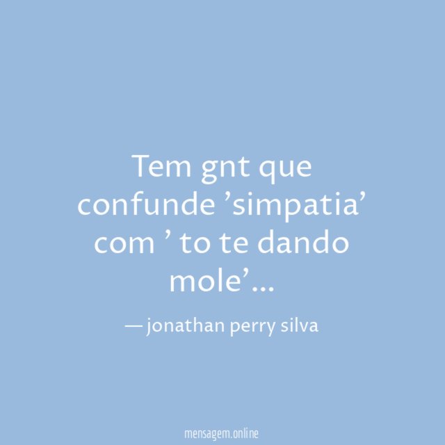 Tem gnt que confunde 'simpatia' com ' to te dando mole'