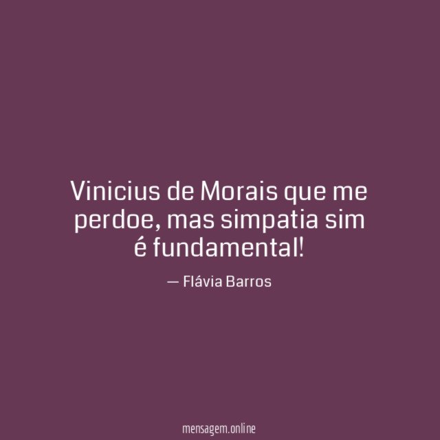 Vinicius de Morais que me perdoe
