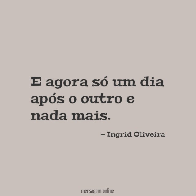 E agora só um dia após o outro e nada mais