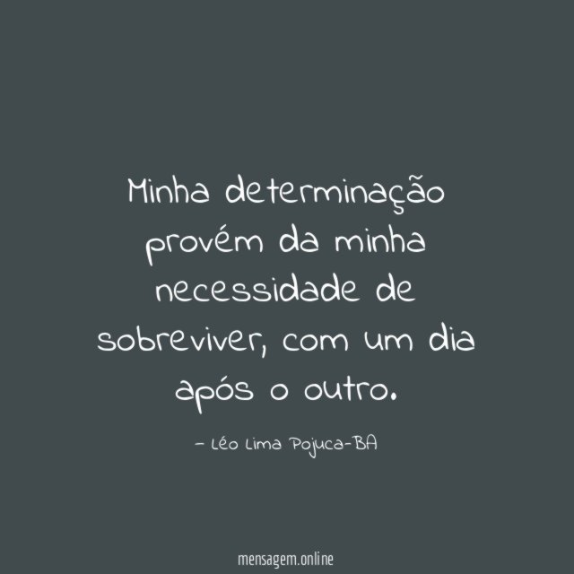 Minha determinação provém da minha necessidade de sobreviver