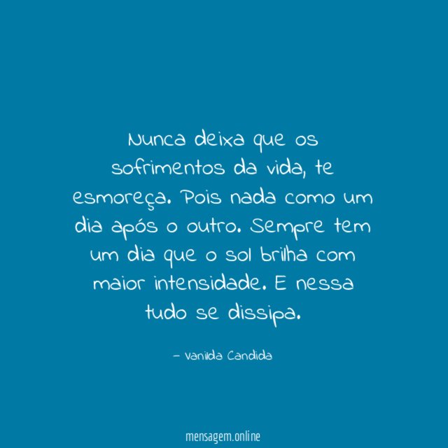 Nunca deixa que os sofrimentos da vida