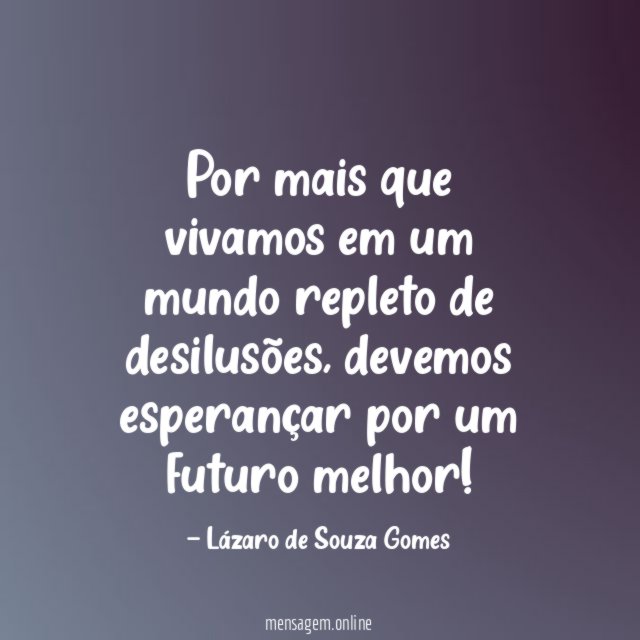 Por mais que vivamos em um mundo repleto de desilusões