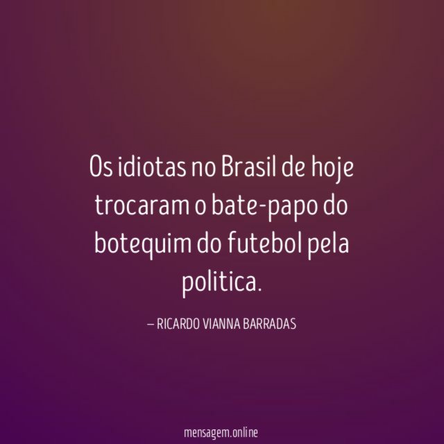 Os idiotas no Brasil de hoje trocaram