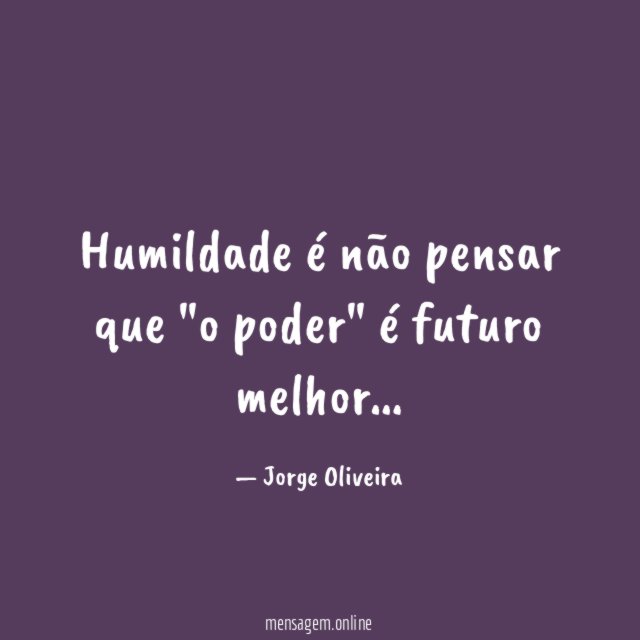 Humildade é não pensar que "o poder" é futuro melhor