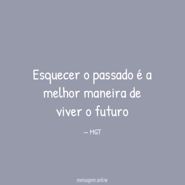 Esquecer o passado é a melhor maneira de viver o futuro