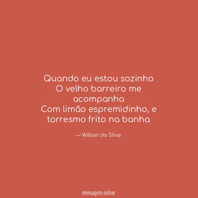 Quando eu estou sozinho O velho barreiro me acompanha Com