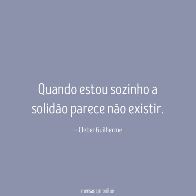 Quando estou sozinho a solidão parece não existir
