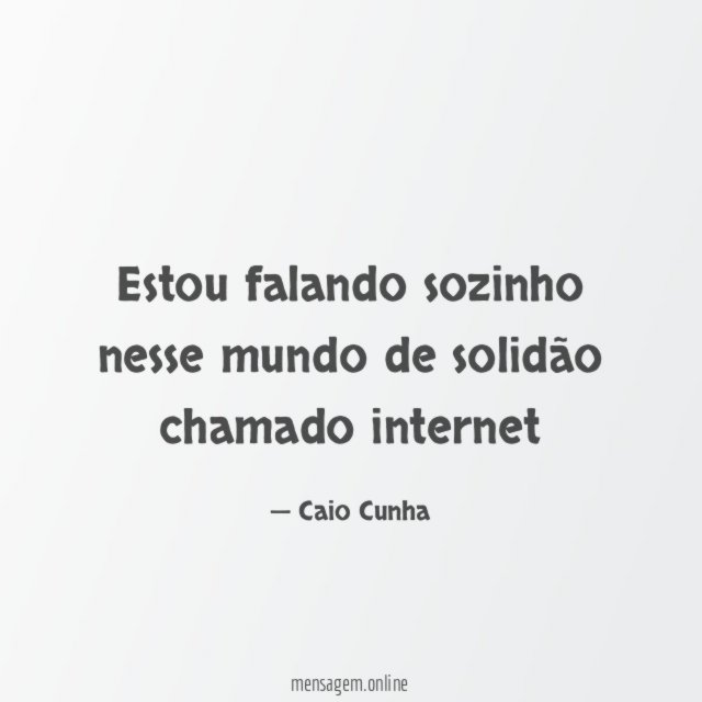 Estou falando sozinho nesse mundo de solidão chamado internet