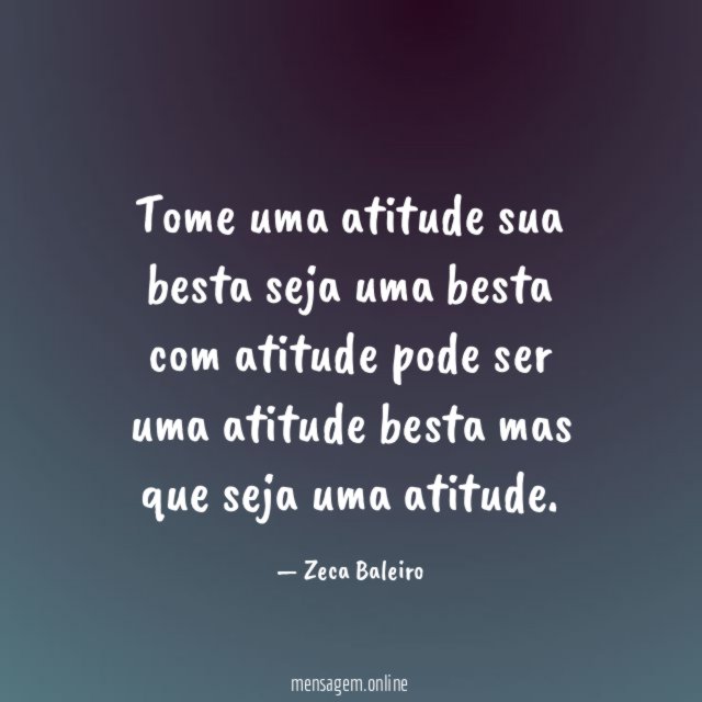 Tome uma atitude sua besta seja uma besta com