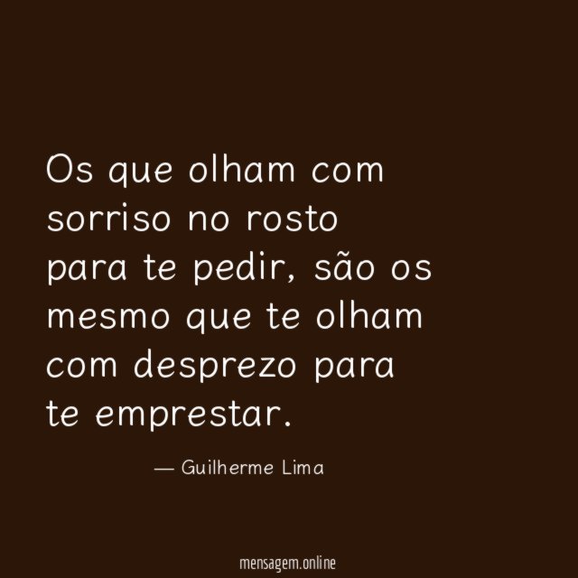 Os que olham com sorriso no rosto para te pedir