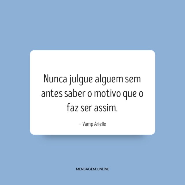 Nunca julgue alguem sem antes saber o motivo