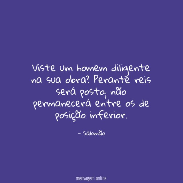 Viste um homem diligente na sua obra