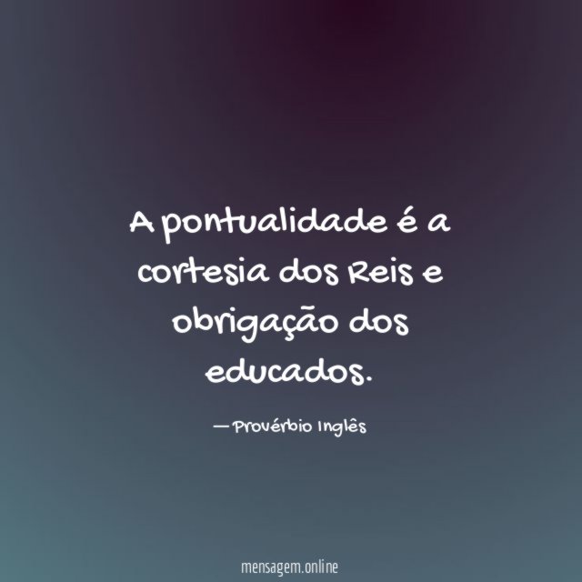 A pontualidade é a cortesia dos Reis e obrigação dos educados