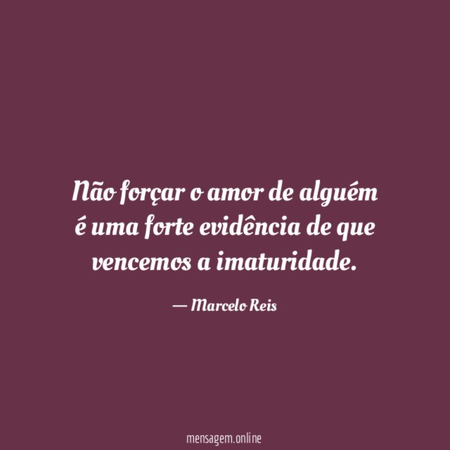 Não forçar o amor de alguém é uma