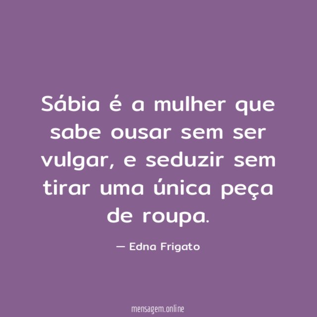 Sábia é a mulher que sabe ousar sem ser vulgar