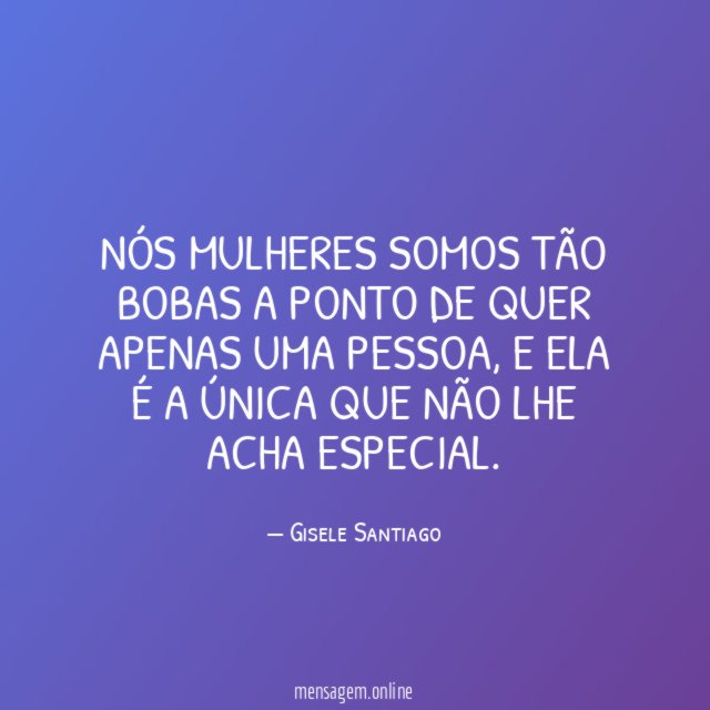 Nós mulheres somos tão bobas a ponto de