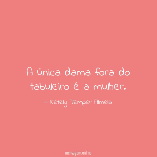 A única dama fora do tabuleiro é a mulher