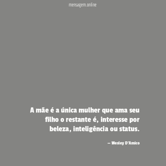 A mãe é a única mulher que ama seu filho o restante é