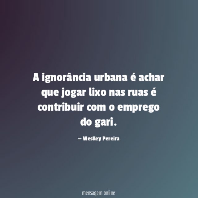 A ignorância urbana é achar que jogar lixo