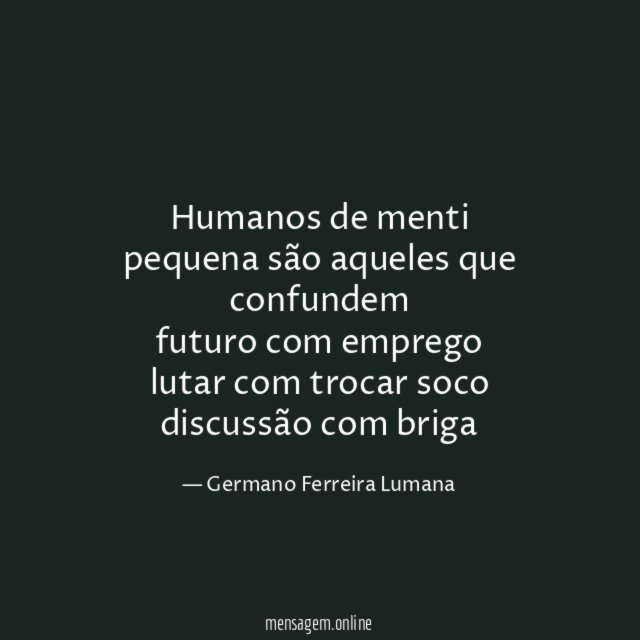Humanos de menti pequena são aqueles que confundem futuro